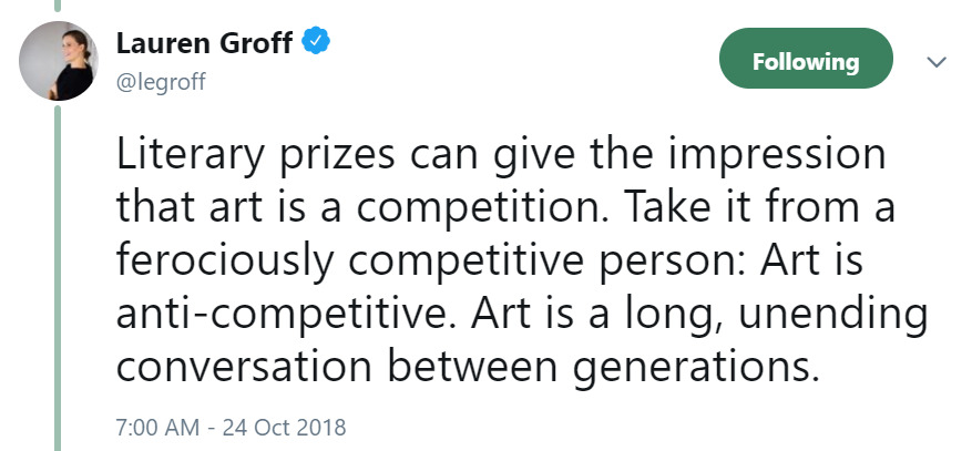 Tweet from Lauren Groff: 'Literary prizes can give the impression that art is a competition. Take it from a ferociously competitive person: Art is anti-competitive. Art is a long, unending conversation between generations.'