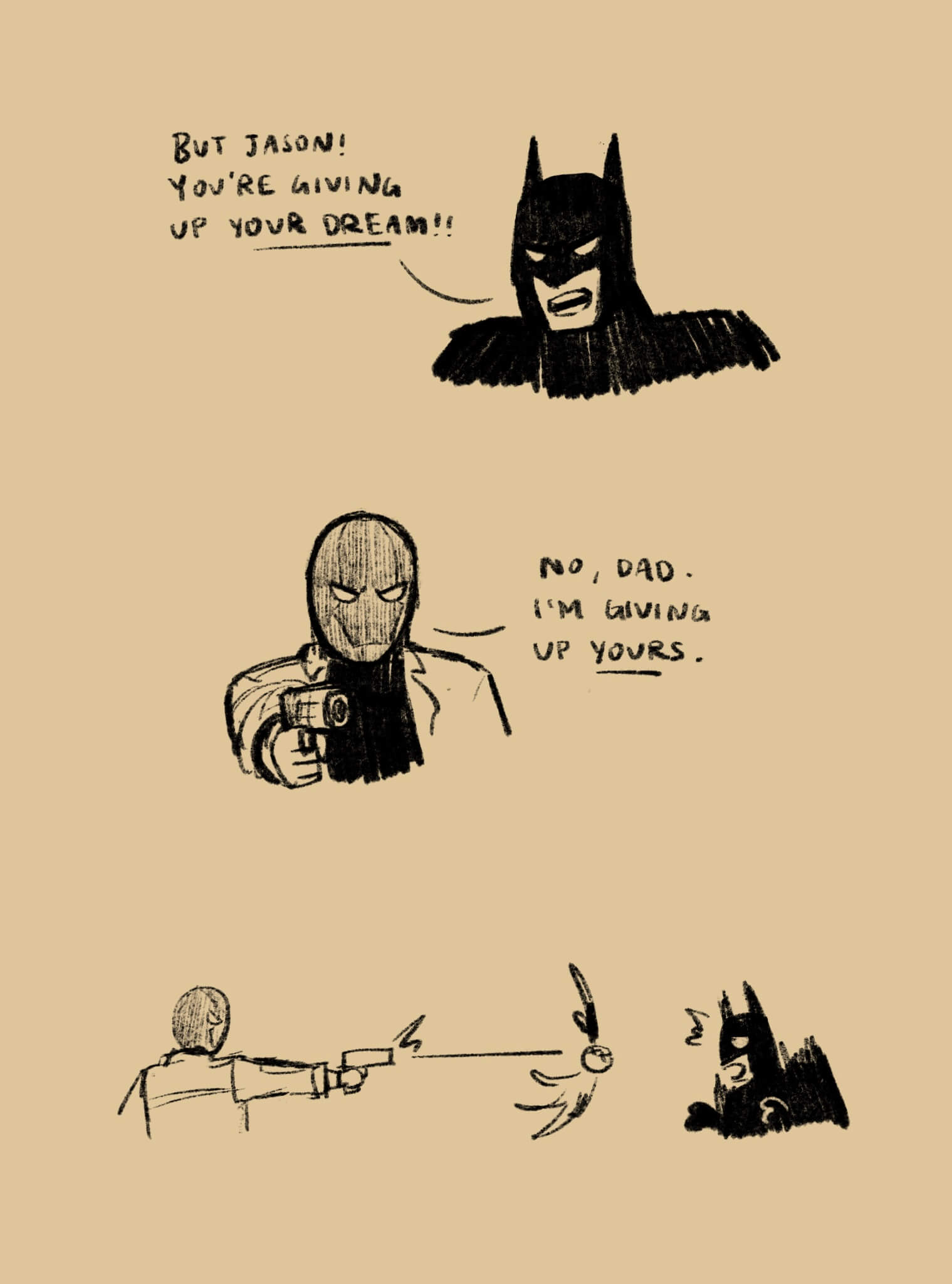 Goofy three panel comic: 1) Batman yelling ‘But Jason! You’re giving up your dream!!’; 2) Jason pointing a gun and saying ‘No, Dad. I’m giving up yours.’; 3) Jason shoots a random guy in the head while Batman is shook.